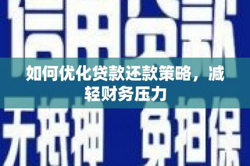迁安如何优化贷款还款策略，减轻财务压力