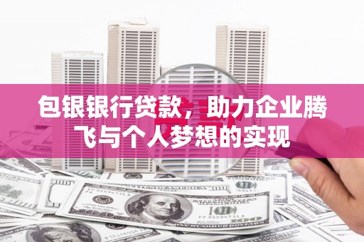 迁安包银银行贷款，助力企业腾飞与个人梦想的实现
