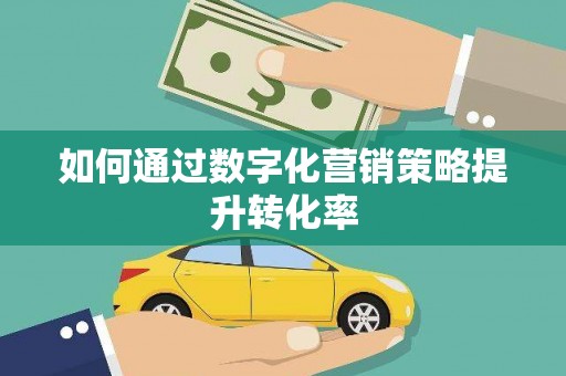 迁安如何通过数字化营销策略提升转化率