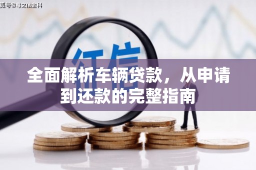 迁安全面解析车辆贷款，从申请到还款的完整指南