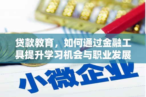 迁安贷款教育，如何通过金融工具提升学习机会与职业发展