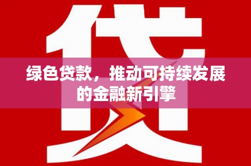 迁安绿色贷款，推动可持续发展的金融新引擎