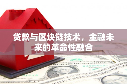 迁安贷款与区块链技术，金融未来的革命性融合