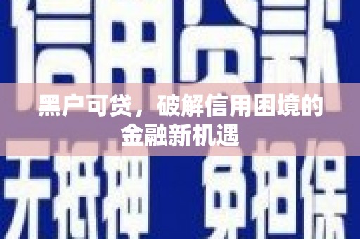 迁安黑户可贷，破解信用困境的金融新机遇
