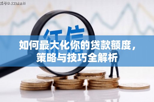 迁安如何最大化你的贷款额度，策略与技巧全解析
