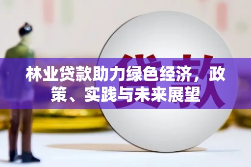 迁安林业贷款助力绿色经济，政策、实践与未来展望
