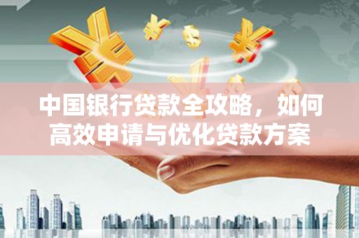 迁安中国银行贷款全攻略，如何高效申请与优化贷款方案