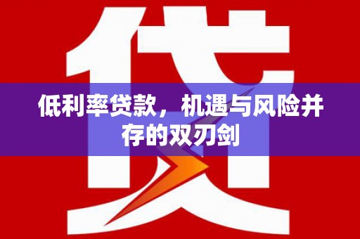 迁安低利率贷款，机遇与风险并存的双刃剑