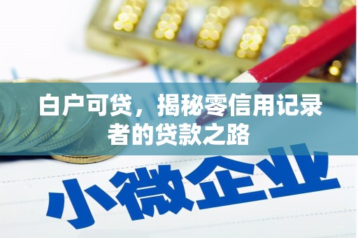 迁安白户可贷，揭秘零信用记录者的贷款之路