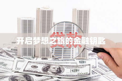 迁安开启梦想之旅的金融钥匙