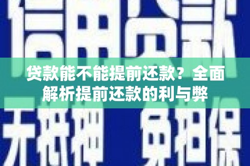 迁安贷款能不能提前还款？全面解析提前还款的利与弊