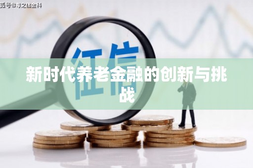 迁安新时代养老金融的创新与挑战