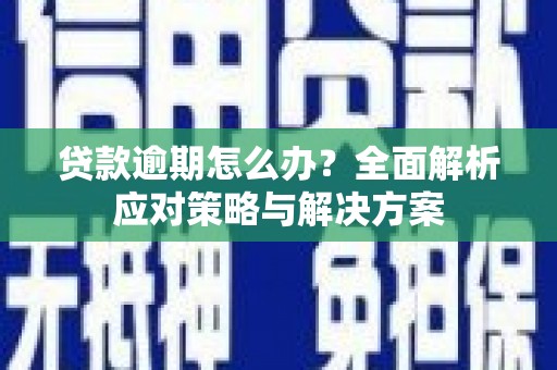 迁安贷款逾期怎么办？全面解析应对策略与解决方案