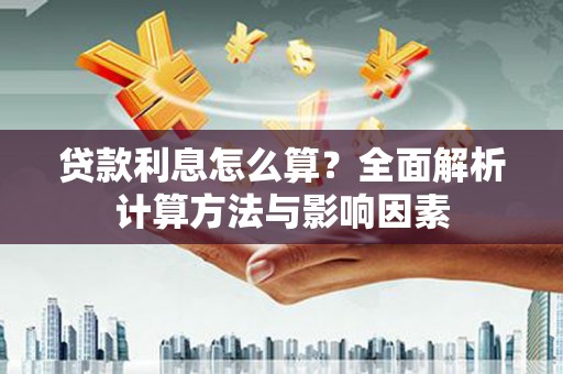 迁安贷款利息怎么算？全面解析计算方法与影响因素