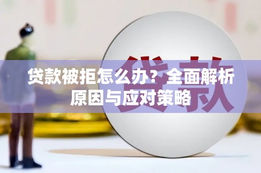 迁安贷款被拒怎么办？全面解析原因与应对策略