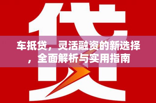 迁安车抵贷，灵活融资的新选择，全面解析与实用指南