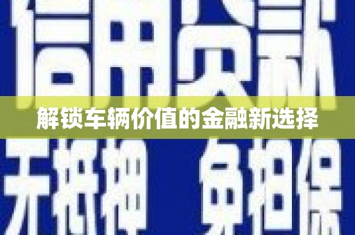 迁安解锁车辆价值的金融新选择