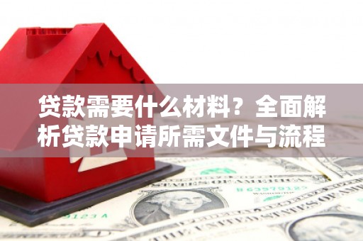 迁安贷款需要什么材料？全面解析贷款申请所需文件与流程