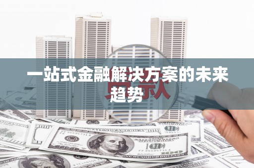 迁安一站式金融解决方案的未来趋势