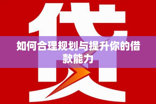 迁安如何合理规划与提升你的借款能力
