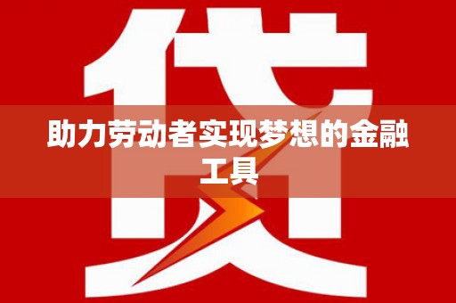 迁安助力劳动者实现梦想的金融工具