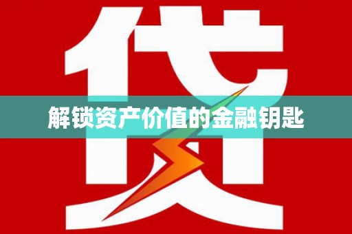 迁安解锁资产价值的金融钥匙