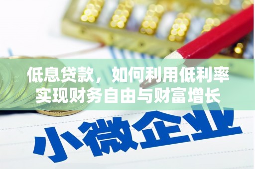 迁安低息贷款，如何利用低利率实现财务自由与财富增长
