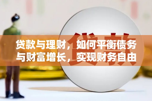 迁安贷款与理财，如何平衡债务与财富增长，实现财务自由