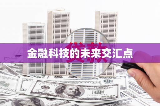 迁安金融科技的未来交汇点