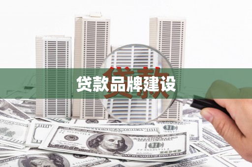 迁安贷款品牌建设