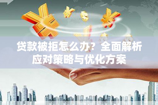 迁安贷款被拒怎么办？全面解析应对策略与优化方案