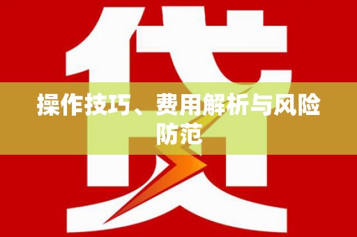 迁安操作技巧、费用解析与风险防范