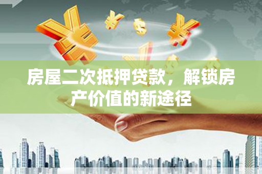迁安房屋二次抵押贷款，解锁房产价值的新途径