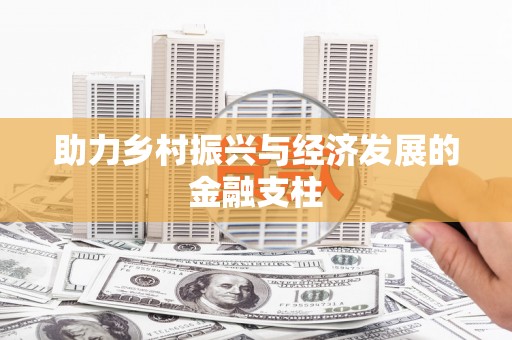 迁安助力乡村振兴与经济发展的金融支柱