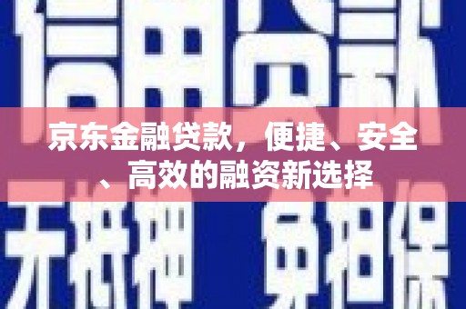 迁安京东金融贷款，便捷、安全、高效的融资新选择