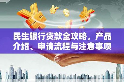 迁安民生银行贷款全攻略，产品介绍、申请流程与注意事项
