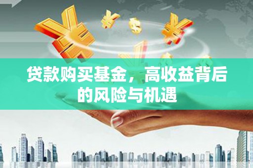 迁安贷款购买基金，高收益背后的风险与机遇